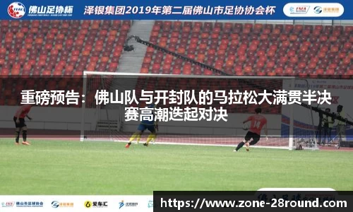 重磅预告:佛山队与开封队的马拉松大满贯半决赛高潮迭起对决