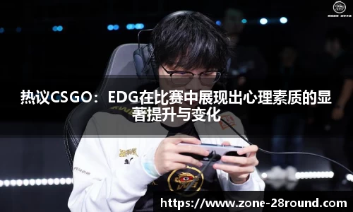热议CSGO：EDG在比赛中展现出心理素质的显著提升与变化
