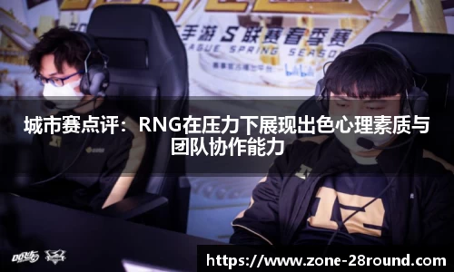 城市赛点评：RNG在压力下展现出色心理素质与团队协作能力