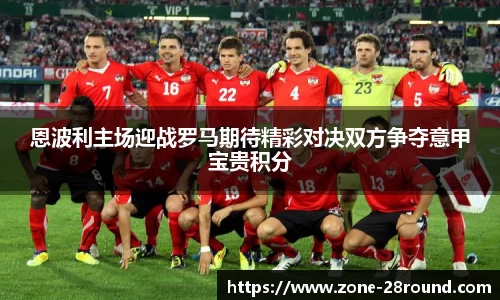 恩波利主场迎战罗马期待精彩对决双方争夺意甲宝贵积分