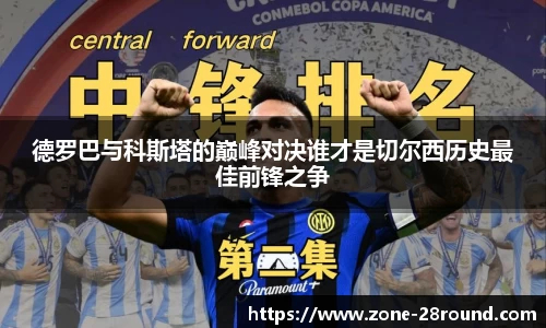 德罗巴与科斯塔的巅峰对决谁才是切尔西历史最佳前锋之争